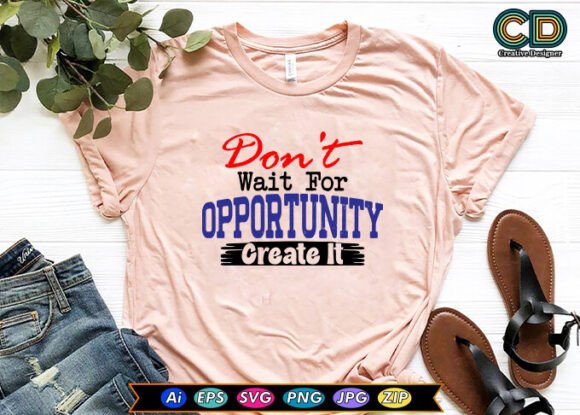Don t Wait for Opportunity Create It Graphics and T-Shirt Designs