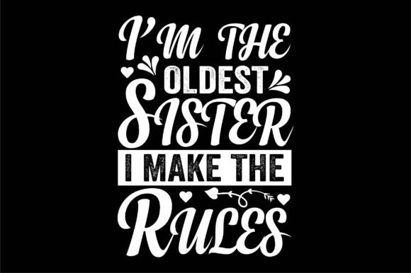 I'm the Oldest Sister I Make the Rules Graphics for T-Shirt Designs