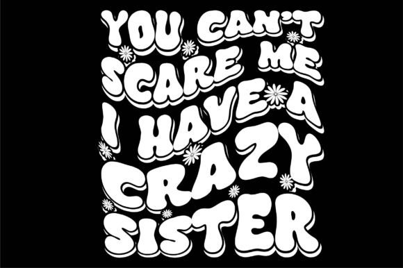 You Can't Scare Me I Have a Crazy Sister Graphics and T-Shirt Designs